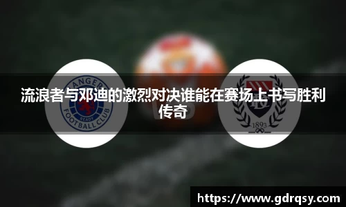流浪者与邓迪的激烈对决谁能在赛场上书写胜利传奇