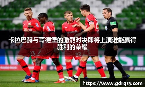 卡拉巴赫与哥德堡的激烈对决即将上演谁能赢得胜利的荣耀