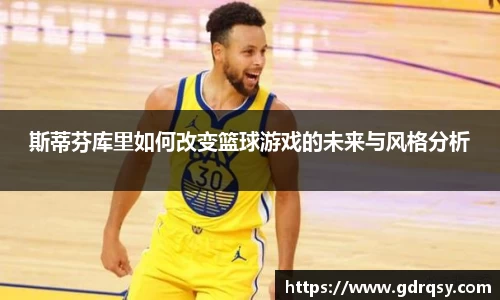 斯蒂芬库里如何改变篮球游戏的未来与风格分析
